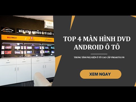 TOP 4 loại màn DVD Android Ô Tô tốt nhất hiện nay | Proauto.vn