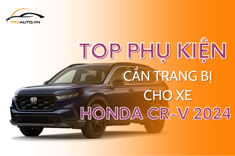 Xe Honda CRV 2024 nên làm phụ kiện gì?